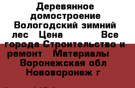 Деревянное домостроение Вологодский зимний лес › Цена ­ 8 000 - Все города Строительство и ремонт » Материалы   . Воронежская обл.,Нововоронеж г.